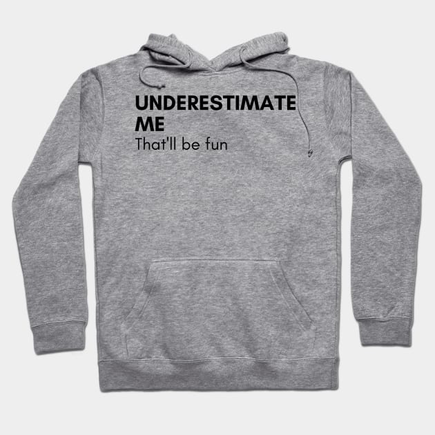 Underestimate Me That'll Be Fun. Funny Sarcastic Saying. Hoodie by That Cheeky Tee